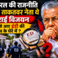  कभी केरल की राजनीति के सबसे प्रभावशाली नेताओं में गिने जाते थे पिनाराई विजयन अब ईडी जांच के घेरे में